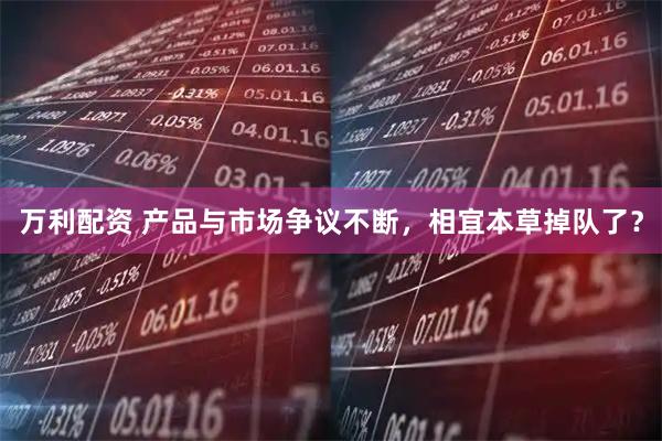 万利配资 产品与市场争议不断，相宜本草掉队了？