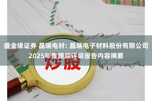 盛金缘证券 晶瑞电材: 晶瑞电子材料股份有限公司2025年度跟踪评级报告内容摘要
