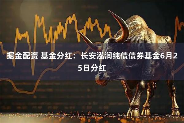 掘金配资 基金分红:长安泓润纯债债券基金6月25日分红