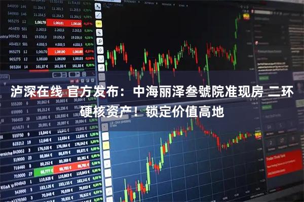 泸深在线 官方发布：中海丽泽叁號院准现房 二环硬核资产！锁定价值高地