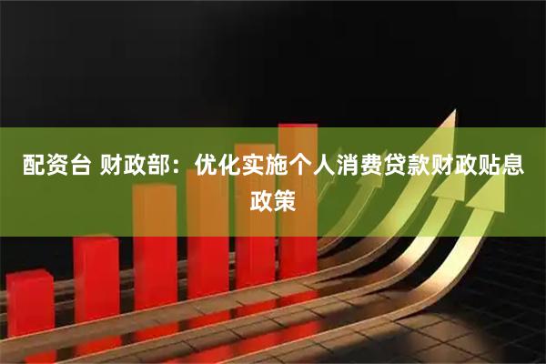 配资台 财政部：优化实施个人消费贷款财政贴息政策