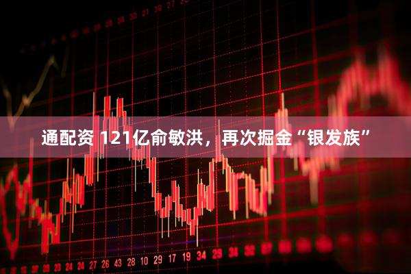 通配资 121亿俞敏洪，再次掘金“银发族”