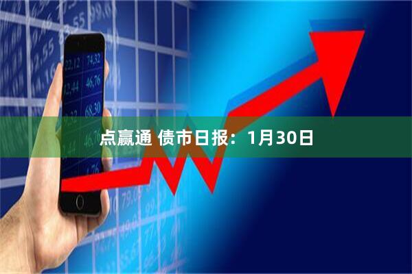 点赢通 债市日报：1月30日
