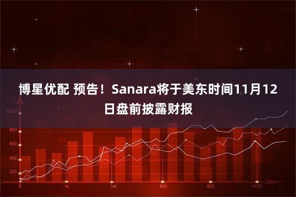 博星优配 预告！Sanara将于美东时间11月12日盘前披露财报