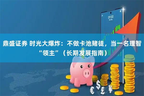 鼎盛证券 时光大爆炸：不做卡池赌徒，当一名理智“领主”（长期发展指南）