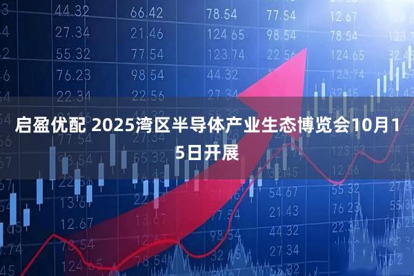 启盈优配 2025湾区半导体产业生态博览会10月15日开展
